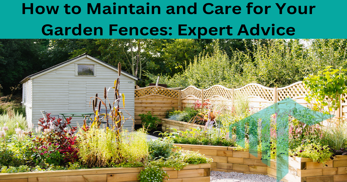 How to Maintain and Care for Your Garden Fences: Expert Advice