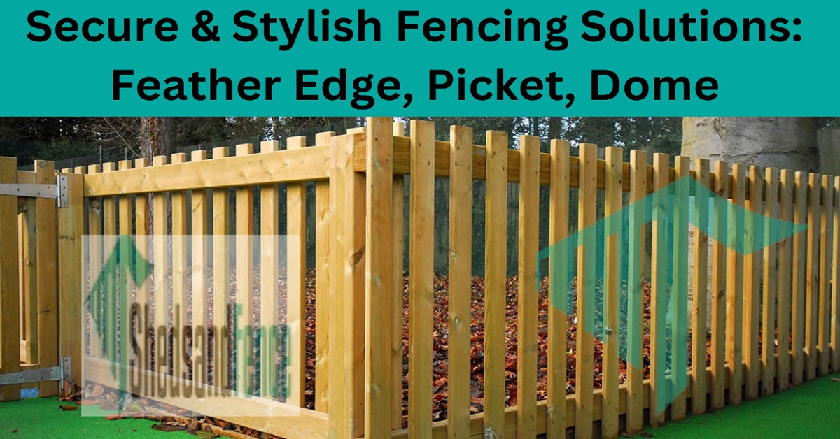 Secure & Stylish Fencing Solutions: Feather Edge, Picket, Dome, and More